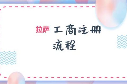 拉薩工商注冊代辦的流程是怎樣的呢？