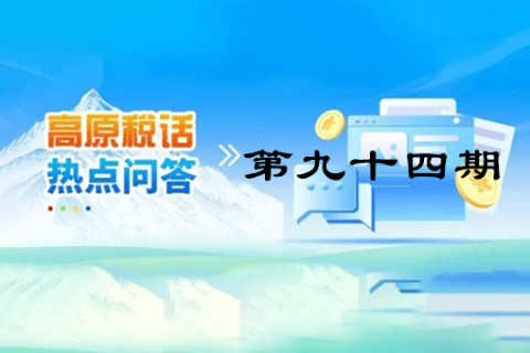 【西藏】【高原稅話】熱點(diǎn)問答第九十四期（如何查驗(yàn)全電發(fā)票？）