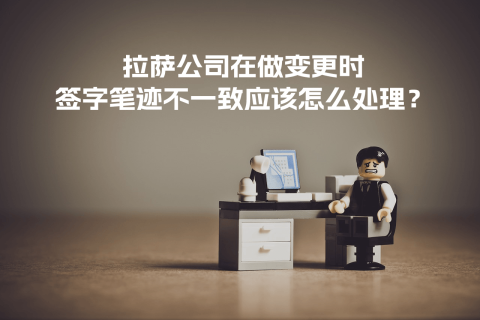 拉薩公司在做變更時，簽字筆跡不一致應該怎么處理？