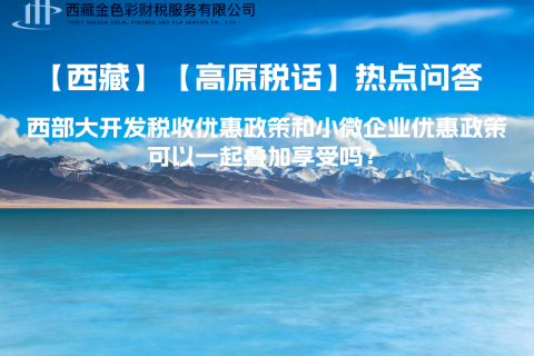 西部大開發(fā)稅收優(yōu)惠政策和小微企業(yè)優(yōu)惠政策可以一起疊加享受嗎？