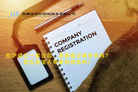 拉薩成立一家公司，需要提交哪些資料？股東及法人需要到現(xiàn)場(chǎng)嗎？